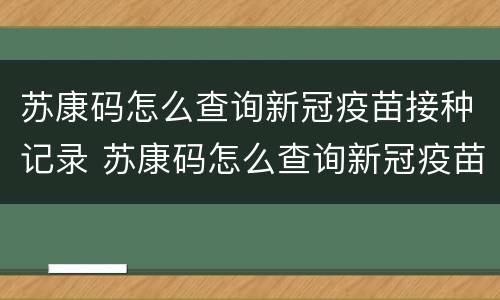 苏康码怎么查询新冠疫苗接种记录 苏康码怎么查询新冠疫苗接种记录呢
