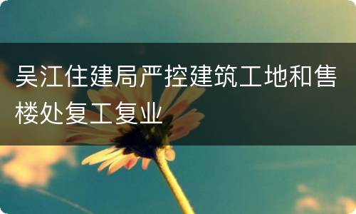 吴江住建局严控建筑工地和售楼处复工复业