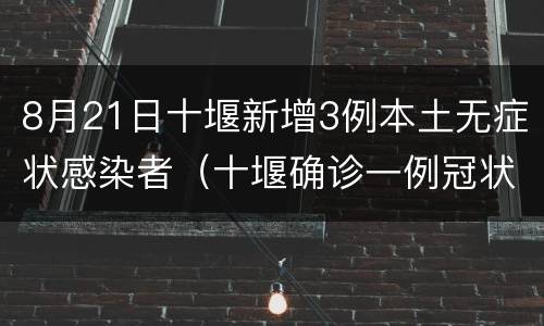 8月21日十堰新增3例本土无症状感染者（十堰确诊一例冠状病毒）