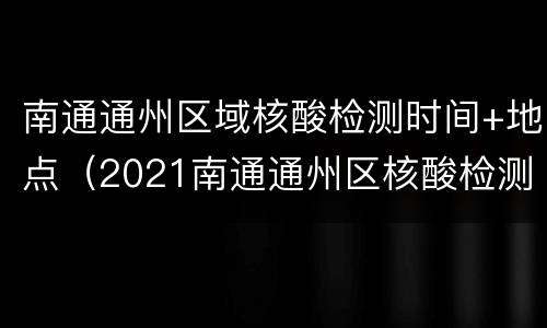 南通通州区域核酸检测时间+地点（2021南通通州区核酸检测地点）