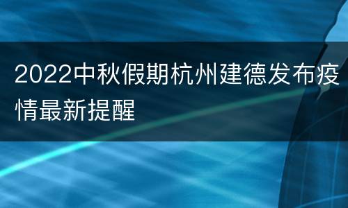 2022中秋假期杭州建德发布疫情最新提醒