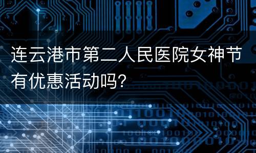 连云港市第二人民医院女神节有优惠活动吗？