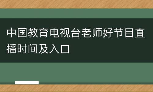 中国教育电视台老师好节目直播时间及入口