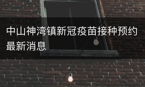 中山神湾镇新冠疫苗接种预约最新消息