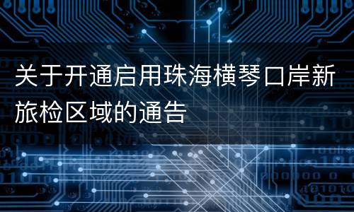 关于开通启用珠海横琴口岸新旅检区域的通告