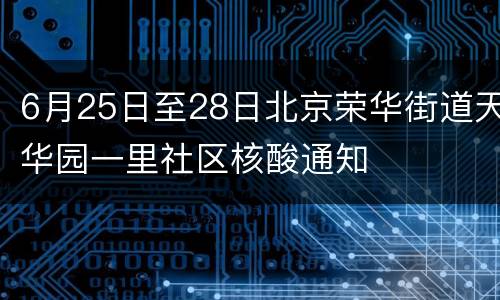 6月25日至28日北京荣华街道天华园一里社区核酸通知