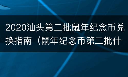 2020汕头第二批鼠年纪念币兑换指南（鼠年纪念币第二批什么时候领）