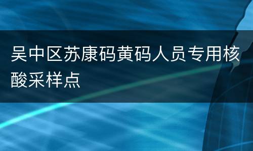 吴中区苏康码黄码人员专用核酸采样点