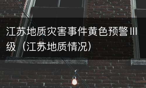 江苏地质灾害事件黄色预警Ⅲ级（江苏地质情况）