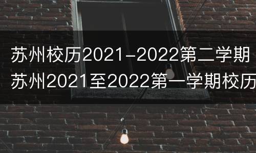 苏州校历2021-2022第二学期 苏州2021至2022第一学期校历