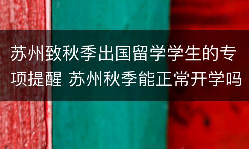 苏州致秋季出国留学学生的专项提醒 苏州秋季能正常开学吗