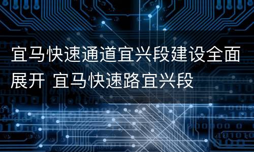 宜马快速通道宜兴段建设全面展开 宜马快速路宜兴段