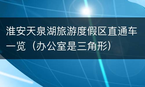 淮安天泉湖旅游度假区直通车一览（办公室是三角形）