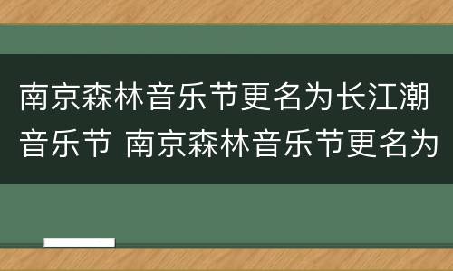 南京森林音乐节更名为长江潮音乐节 南京森林音乐节更名为长江潮音乐节了吗