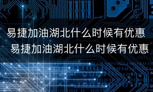 易捷加油湖北什么时候有优惠 易捷加油湖北什么时候有优惠券
