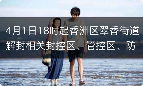 4月1日18时起香洲区翠香街道解封相关封控区、管控区、防范区