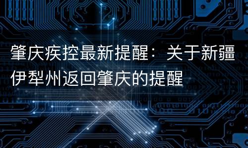 肇庆疾控最新提醒：关于新疆伊犁州返回肇庆的提醒
