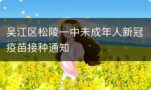 吴江区松陵一中未成年人新冠疫苗接种通知