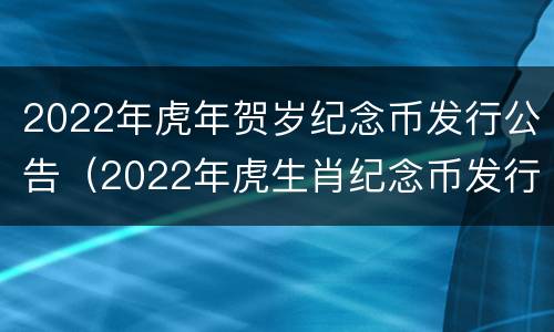 2022年虎年贺岁纪念币发行公告（2022年虎生肖纪念币发行量）