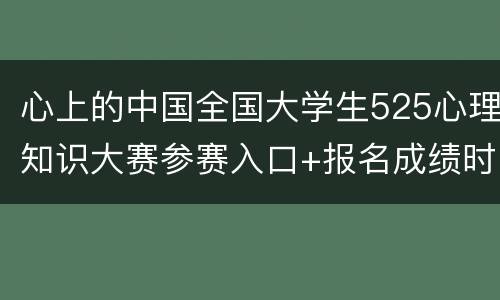 心上的中国全国大学生525心理知识大赛参赛入口+报名成绩时间