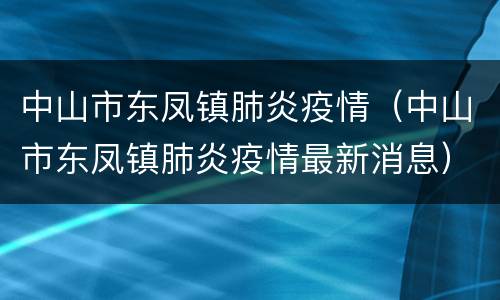 中山市东凤镇肺炎疫情（中山市东凤镇肺炎疫情最新消息）