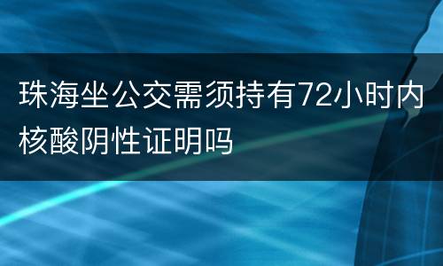 珠海坐公交需须持有72小时内核酸阴性证明吗