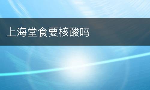 上海堂食要核酸吗