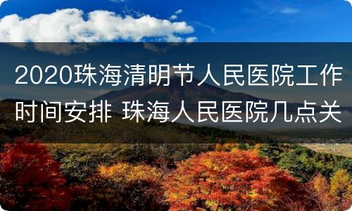 2020珠海清明节人民医院工作时间安排 珠海人民医院几点关门