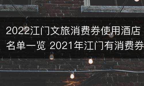 2022江门文旅消费券使用酒店名单一览 2021年江门有消费券领吗