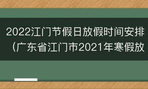 2022江门节假日放假时间安排（广东省江门市2021年寒假放假时间表）