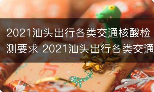 2021汕头出行各类交通核酸检测要求 2021汕头出行各类交通核酸检测要求最新