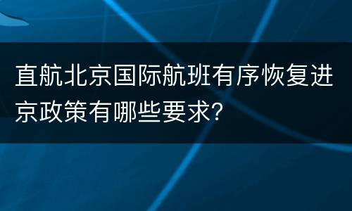 直航北京国际航班有序恢复进京政策有哪些要求？