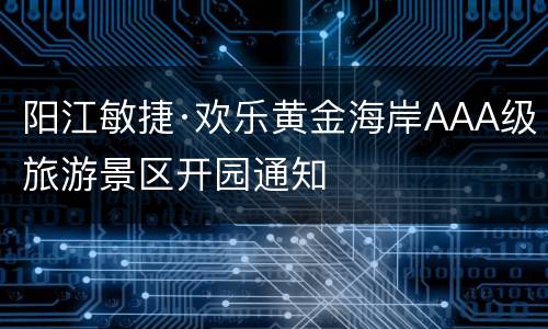阳江敏捷·欢乐黄金海岸AAA级旅游景区开园通知