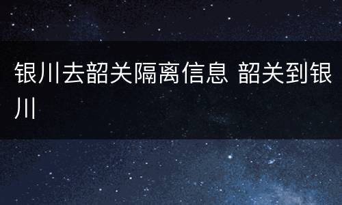 银川去韶关隔离信息 韶关到银川