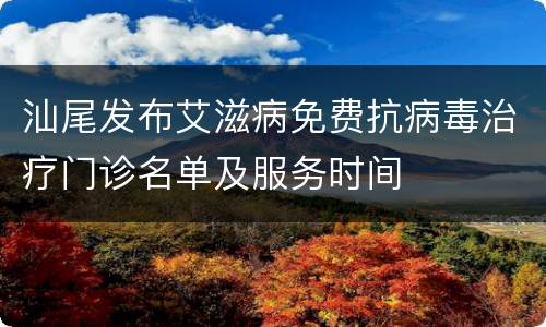 汕尾发布艾滋病免费抗病毒治疗门诊名单及服务时间