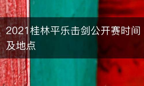2021桂林平乐击剑公开赛时间及地点