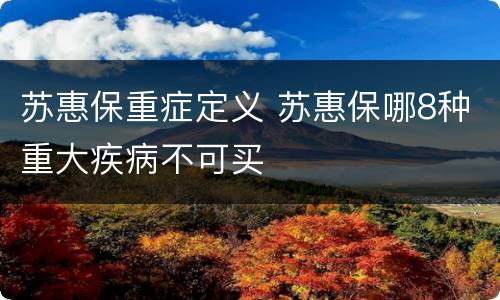 苏惠保重症定义 苏惠保哪8种重大疾病不可买
