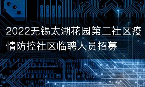 2022无锡太湖花园第二社区疫情防控社区临聘人员招募