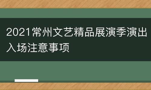 2021常州文艺精品展演季演出入场注意事项