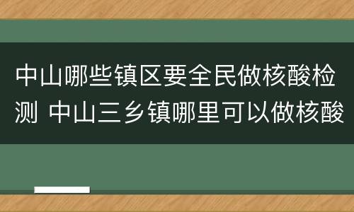 中山哪些镇区要全民做核酸检测 中山三乡镇哪里可以做核酸检测