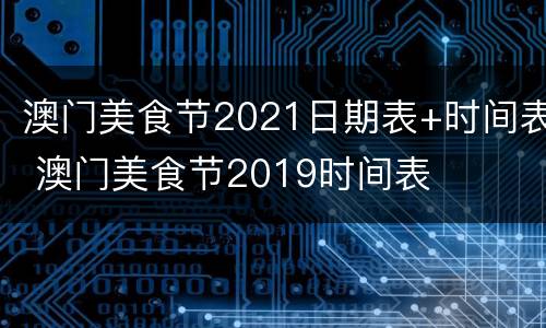 澳门美食节2021日期表+时间表 澳门美食节2019时间表