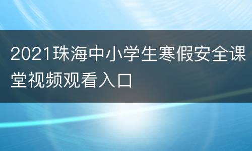 2021珠海中小学生寒假安全课堂视频观看入口