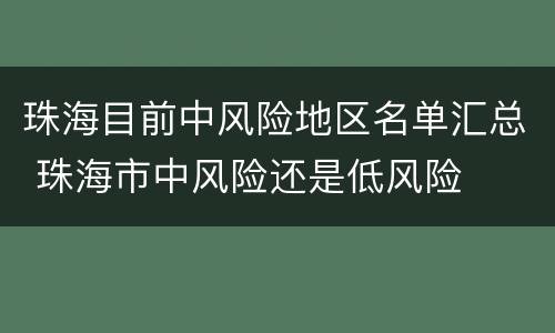 珠海目前中风险地区名单汇总 珠海市中风险还是低风险
