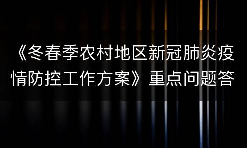 《冬春季农村地区新冠肺炎疫情防控工作方案》重点问题答问