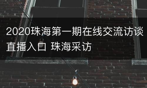 2020珠海第一期在线交流访谈直播入口 珠海采访