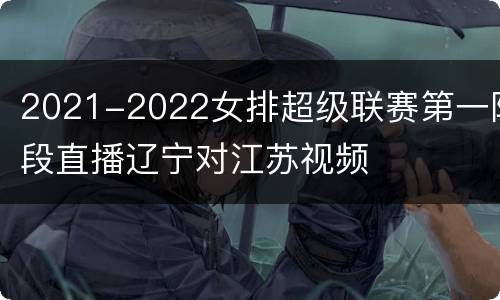 2021-2022女排超级联赛第一阶段直播辽宁对江苏视频