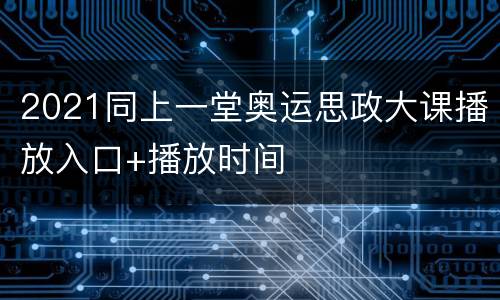 2021同上一堂奥运思政大课播放入口+播放时间