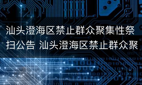 汕头澄海区禁止群众聚集性祭扫公告 汕头澄海区禁止群众聚集性祭扫公告通知