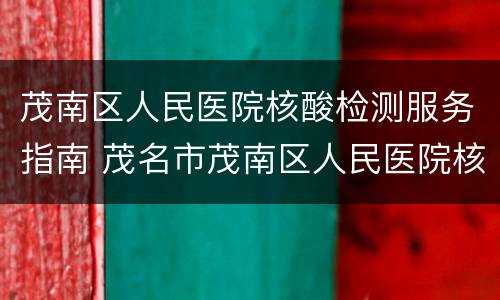 茂南区人民医院核酸检测服务指南 茂名市茂南区人民医院核酸检测多久出结果