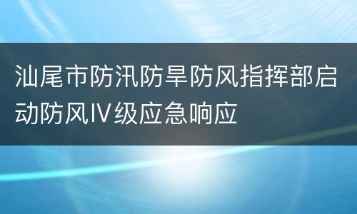 汕尾市防汛防旱防风指挥部启动防风Ⅳ级应急响应